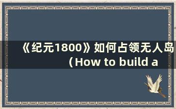 《纪元1800》如何占领无人岛（How to build a port on an uninhabited island in Anno 1800）